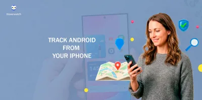 How to Track an Android Phone From an iPhone: 4 Best Ways